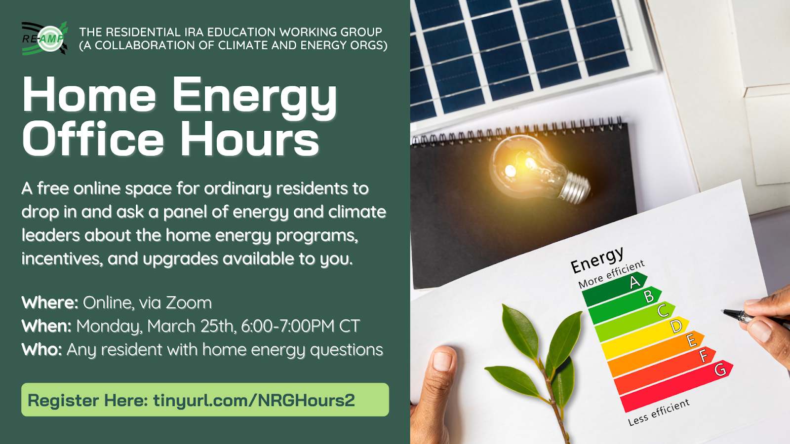 Left side reads the Residential IRA Working Group (a collaboration of climate and energy orgs) with the RE-AMP logo. Home Energy Office Hours: A free online space for ordinary residents to drop in and ask a panel of climate and energy leaders about the home energy programs, incentives, and upgrades available to you. Where: Online, Zoom. When: Monday, March 25, 6-7 pm CT. Who: Any resident with home energy questions. Register here: tinyurl.com/NRGHours2. Right side is a stock image of a person holding a generic energy efficiency graphic and looking at a laptop.