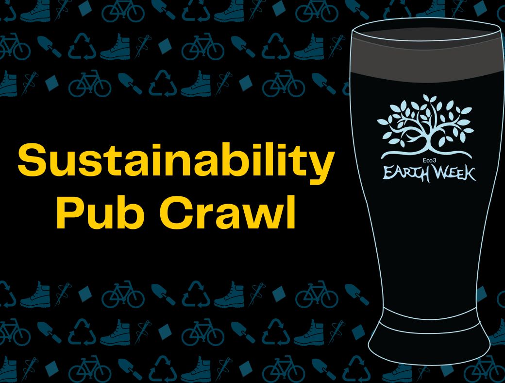 Black background with yellow text reading "Sustainability Pub Crawl." Graphic of beer glass with Earth Week logo on it. Light blue pattern showing hiking boots, recycling icon, other small icons.